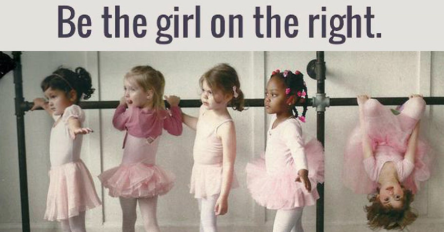 Be the girl on the right, always.